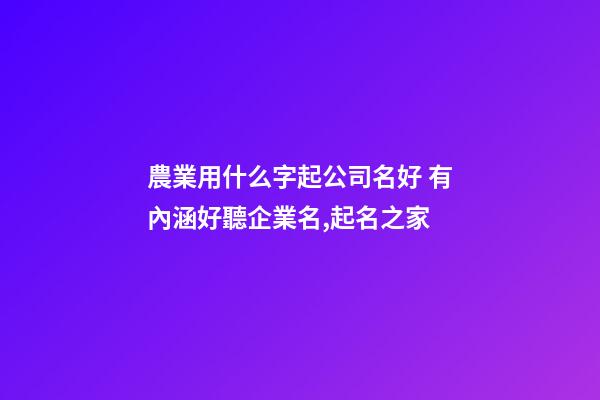 農業用什么字起公司名好 有內涵好聽企業名,起名之家